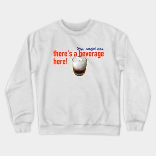 Hey, careful man, there's a beverage here! Crewneck Sweatshirt